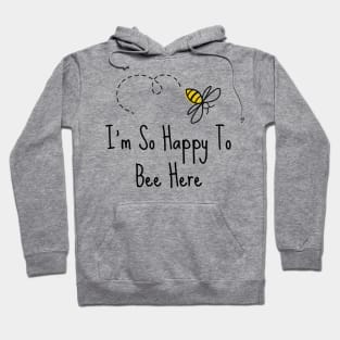 I'm So Happy To Bee Here Hoodie